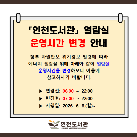 정부 자원안보 위기경보 발령에 따라 에너지 절감을 위해 아래와 같이 열람실 운영시간을 변경하오니 이용에 참고하시기 바랍니다.   - 변경전: 06:00 ~ 22:00   - 변경후: 07:00 ~ 22:00    - 시행일: 2026. 6. 8.(월) ~