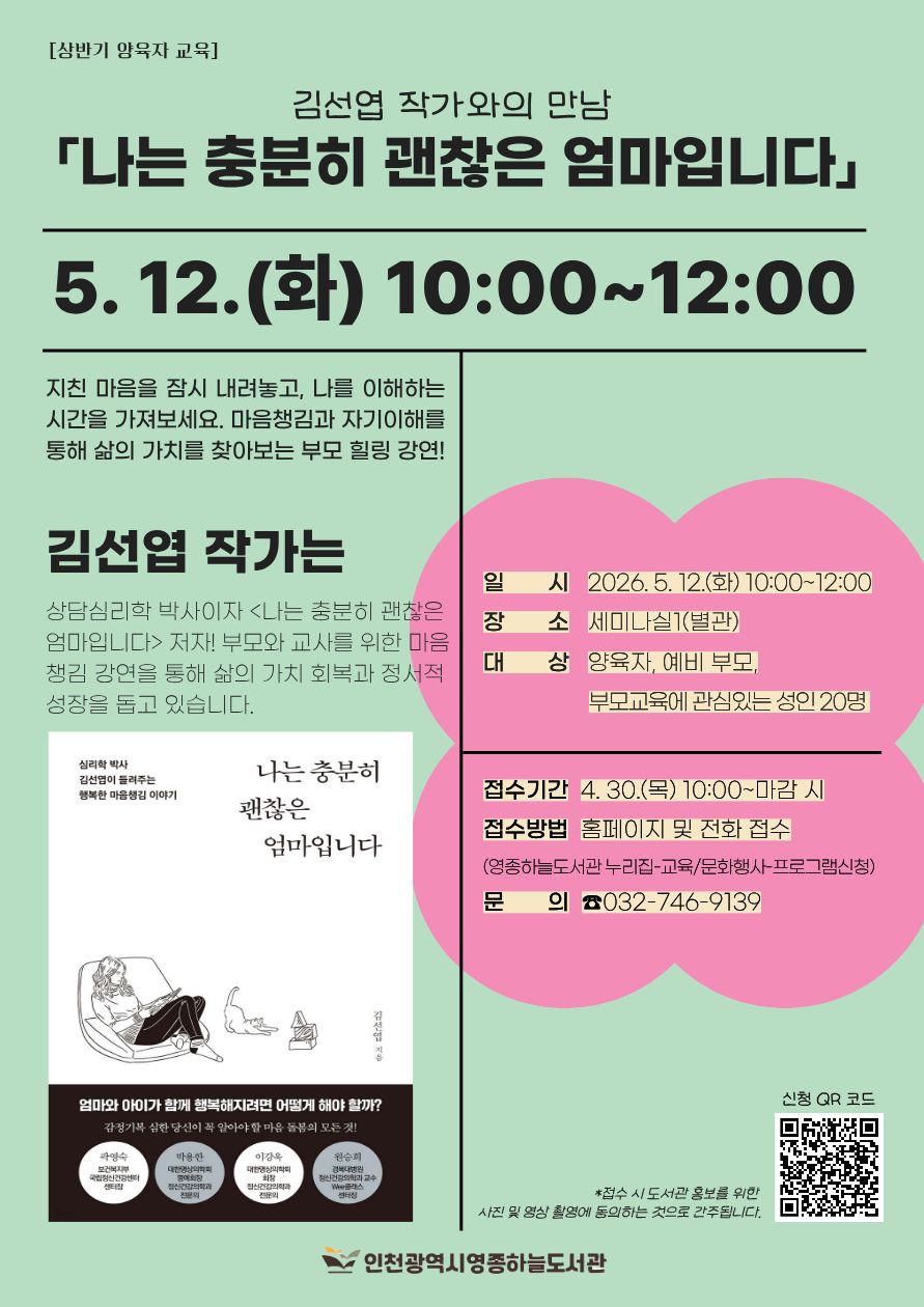상반기 양육자 교육 ‘김선엽 작가와의 만남’ 강연 안내 포스터.  행사명은 「나는 충분히 괜찮은 엄마입니다」이며, 일시는 2026년 5월 12일 화요일 오전 10시부터 12시까지이다.  지친 마음을 내려놓고 자신을 이해하는 시간을 제공하는 부모 힐링 강연으로, 마음챙김과 자기이해를 통해 삶의 가치를 찾아보는 내용이다.  김선엽 작가는 상담심리학 박사이자 『나는 충분히 괜찮은 엄마입니다』의 저자로, 부모와 교사를 위한 마음챙김 강연을 통해 삶의 가치 회복과 정서적 성장을 돕고 있다.  장소는 세미나실(별관)이며, 대상은 양육자, 예비 부모 등 부모교육에 관심 있는 성인 20명이다.  접수는 4월 30일 목요일 오전 10시부터 마감 시까지 도서관 홈페이지 또는 전화로 신청할 수 있다.  문의 전화는 032-746-9139이다.  포스터에는 도서 『나는 충분히 괜찮은 엄마입니다』 표지 이미지가 함께 배치되어 있다.