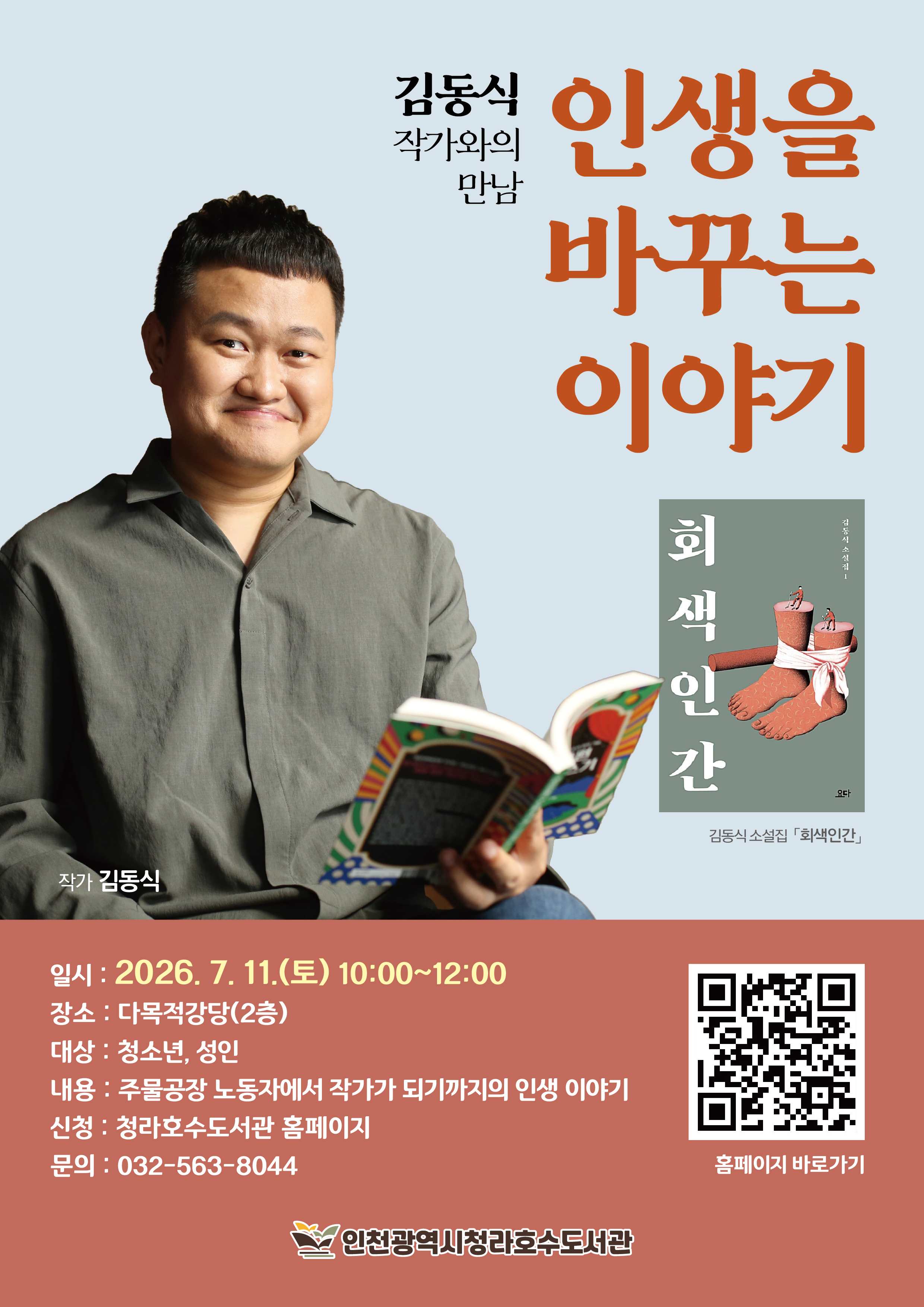 안녕하세요. 청라호수도서관에서는 김동식 작가와의 만남 인생을 바꾸는 이야기를 준비했습니다. 많은 참여 바랍니다.  일시: 7/11(토) 10:00~12:00 장소: 다목적강당(2층) 대상: 청소년 및 성인 신청방법: 청라호수도서관 홈페이지 접수 문의: 032-563-8044  ※ 무단 불참 시, 추후 프로그램 신청이 제한됩니다.  감사합니다.