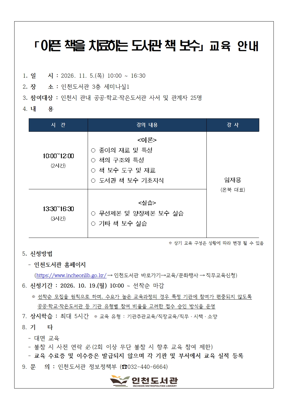 [인천도서관] 관내 공공·학교·작은도서관 사서 및 관계자분들을 위해 사서 직무교육 「아픈 책을 치료하는 도서관 책 보수」를 운영합니다. 교육은 11월 5일 수요일 오전 10시부터 오후 4시 반까지 인천도서관 3층 세미나실1에서 진행되며, 참여 시 상시학습 최대 5시간이 인정됩니다. 접수는 10월 19일 월요일 오전 10시부터 인천도서관 누리집을 통해 선착순 25명을 모집하오니, 신청 시 비고란에 소속기관을 반드시 작성하여 신청해 주시기 바랍니다. 많은 관심과 참여 부탁드립니다.