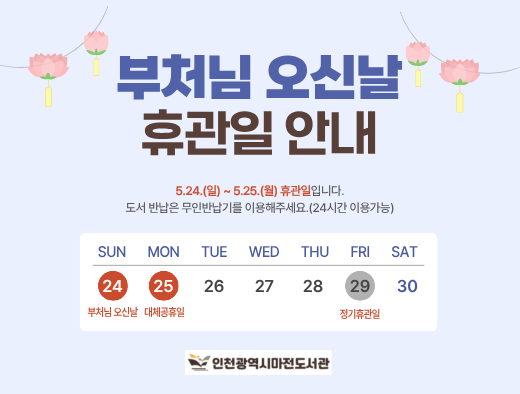 5.24.(일)~5.25.(월) 부처님오신날, 대체공휴일 휴관일입니다. 도서반납은 무인반납기를 이용해주시기 바랍니다.(24시간 이용가능)