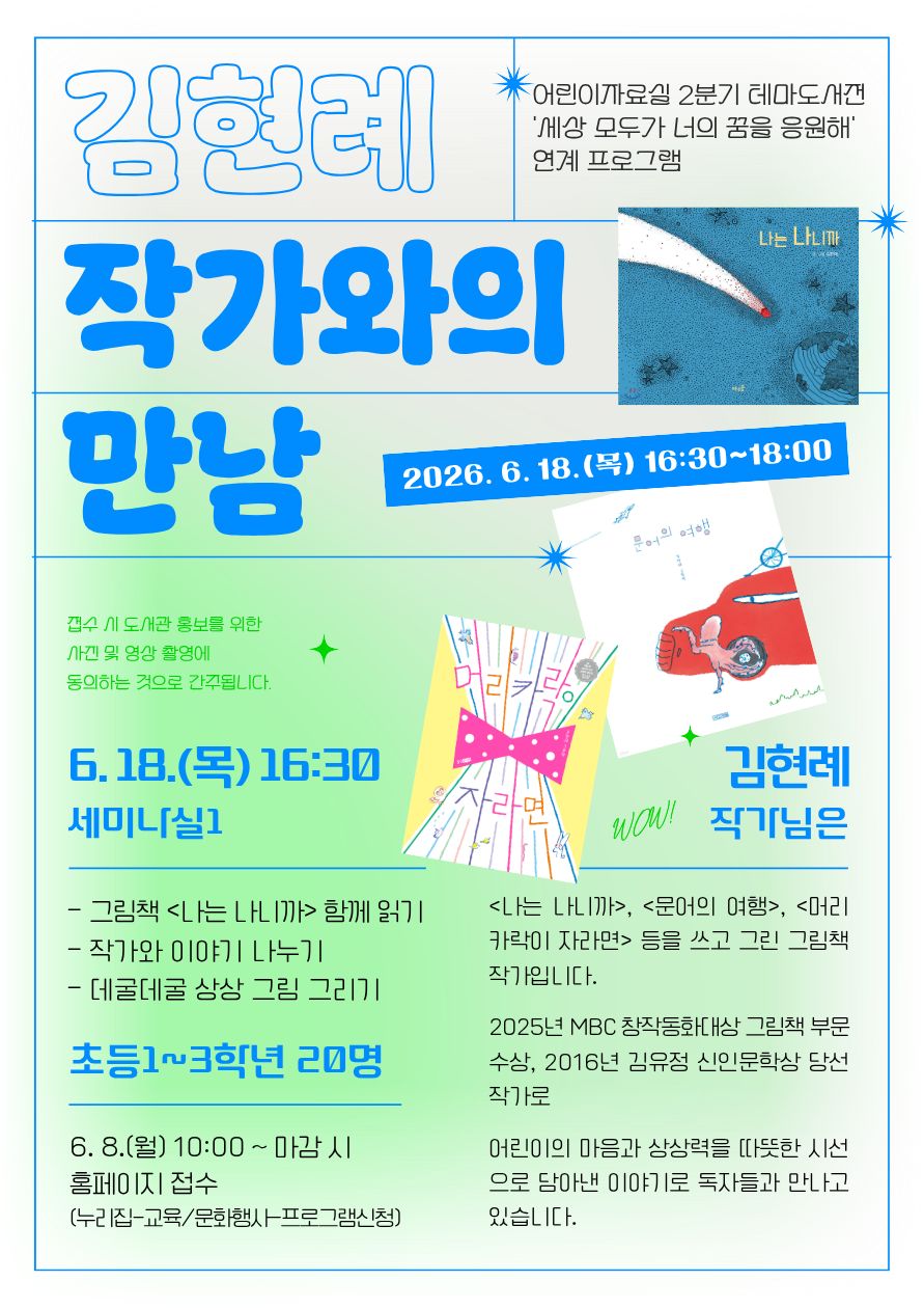어린이자료실 2분기 테마도서 「세상 모두가 너의 꿈을 응원해」 연계 프로그램인 「김현례 작가와의 만남」 홍보 포스터. 파란색과 연두색을 활용한 디자인으로, 그림책 『나는 나니까』 표지와 『문어의 여행』, 『머리카락이 자라면』 도서 이미지가 배치되어 있다.  행사는 2026년 6월 18일(목) 16시 30분부터 18시까지 세미나실1에서 진행되며, 초등 1~3학년 20명을 대상으로 한다. 프로그램 내용은 그림책 『나는 나니까』 함께 읽기, 작가와 이야기 나누기, 데굴데굴 상상 그림 그리기이다.  작가 소개에는 『나는 나니까』, 『문어의 여행』, 『머리카락이 자라면』 등을 쓰고 그린 김현례 작가가 소개되어 있으며, 2025년 MBC 창작동화대상 그림책 부문 수상, 2016년 김유정 신인문학상 당선 경력이 기재되어 있다. 어린이의 마음과 상상력을 따뜻한 시선으로 담아낸 이야기로 독자들과 만나고 있다는 소개 문구가 포함되어 있다.  참가 신청은 6월 8일(월) 오전 10시부터 도서관 홈페이지(누리집-교육/문화행사-프로그램 신청)에서 선착순 접수로 진행된다. 공연 및 홍보를 위한 사진·영상 촬영에 동의하는 것으로 간주된다는 안내 문구가 함께 표시되어 있다.